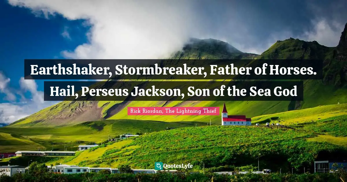 Earthshaker, Stormbreaker, Father of Horses. Hail, Perseus Jackson, Son of the Sea God