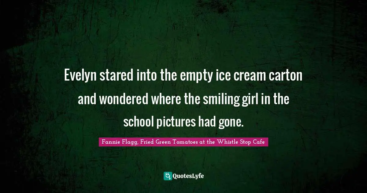 Fannie Flagg Quotes: "Evelyn stared into the empty ice cream carton and wondered where the smiling girl in the school pictures had gone."