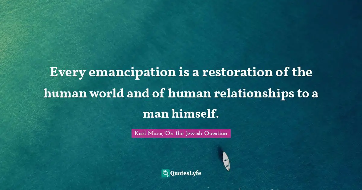 Karl Marx, On the Jewish Question Quotes: Every emancipation is a restoration of the human world and of human relationships to a man himself.