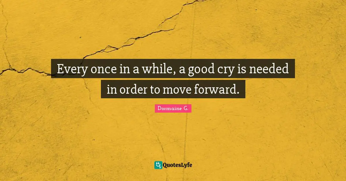 Every once in a while, a good cry is needed in order to move forward.