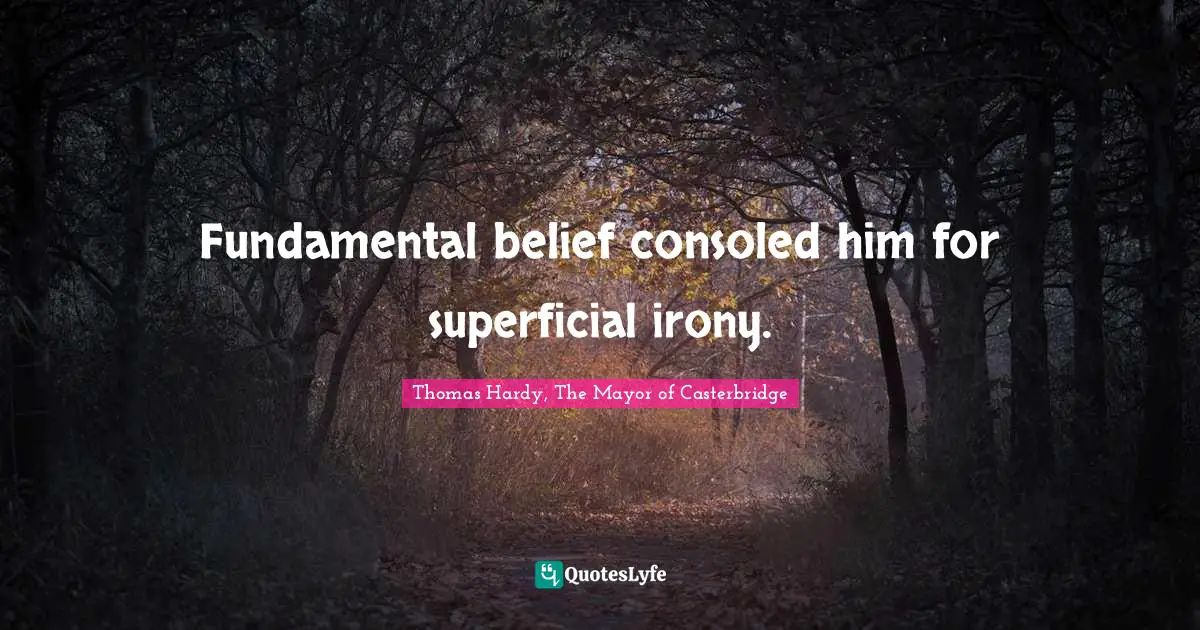 Fundamental belief consoled him for superficial irony.