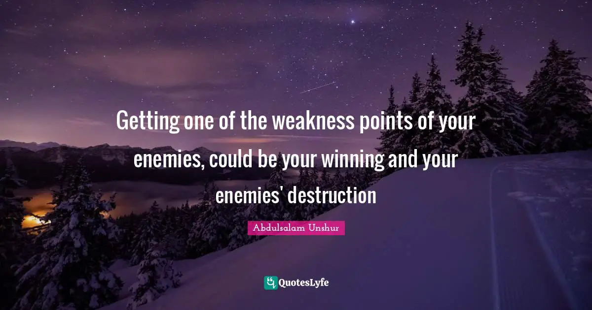 Getting one of the weakness points of your enemies, could be your winning and your enemies' destruction