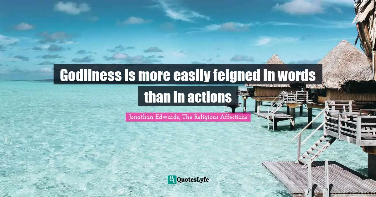 Godliness is more easily feigned in words than in actions