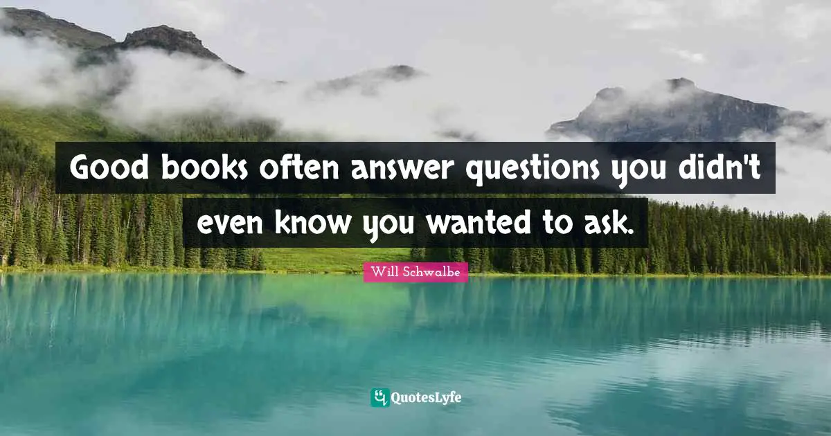 Answer Quotes: "Good books often answer questions you didn't even know you wanted to ask."