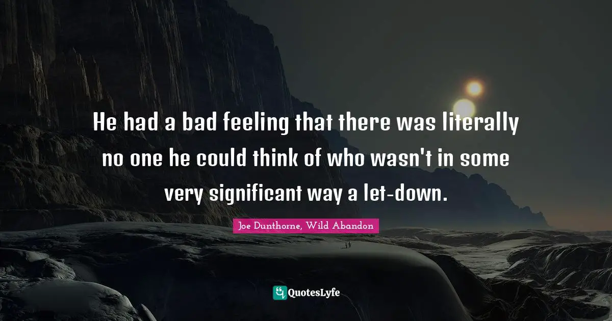 He had a bad feeling that there was literally no one he could think of who wasn't in some very significant way a let-down.
