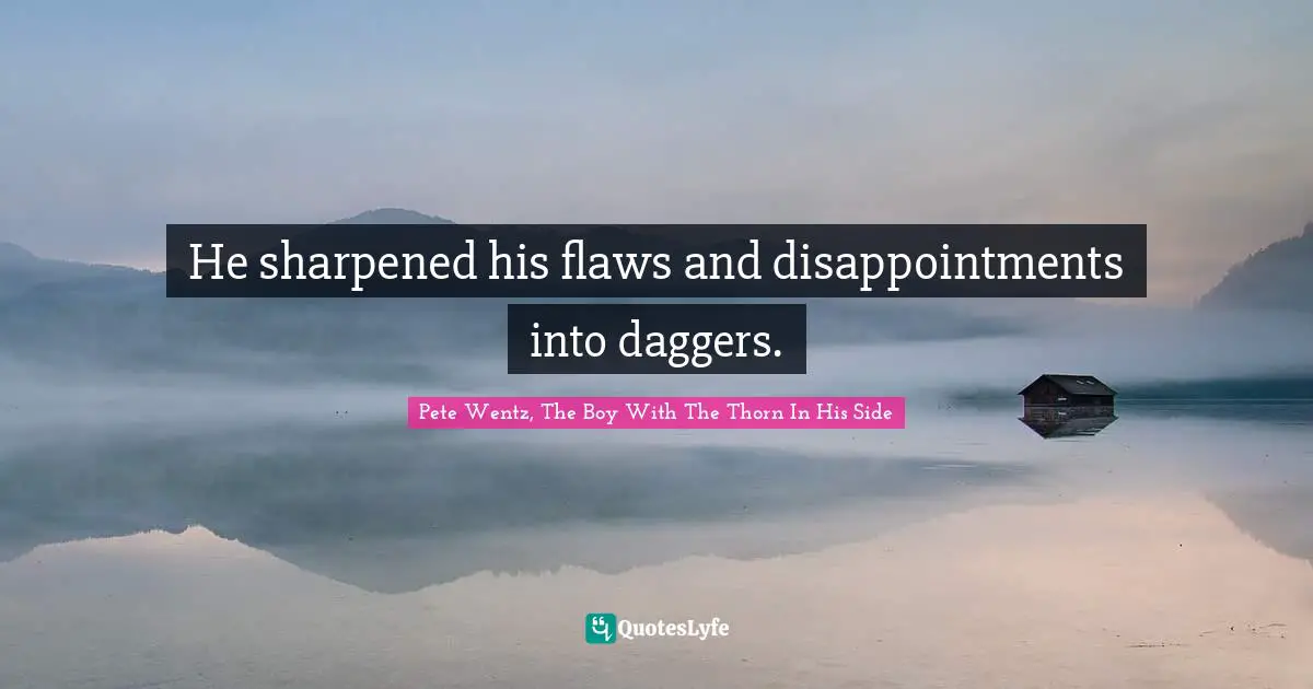 He sharpened his flaws and disappointments into daggers.
