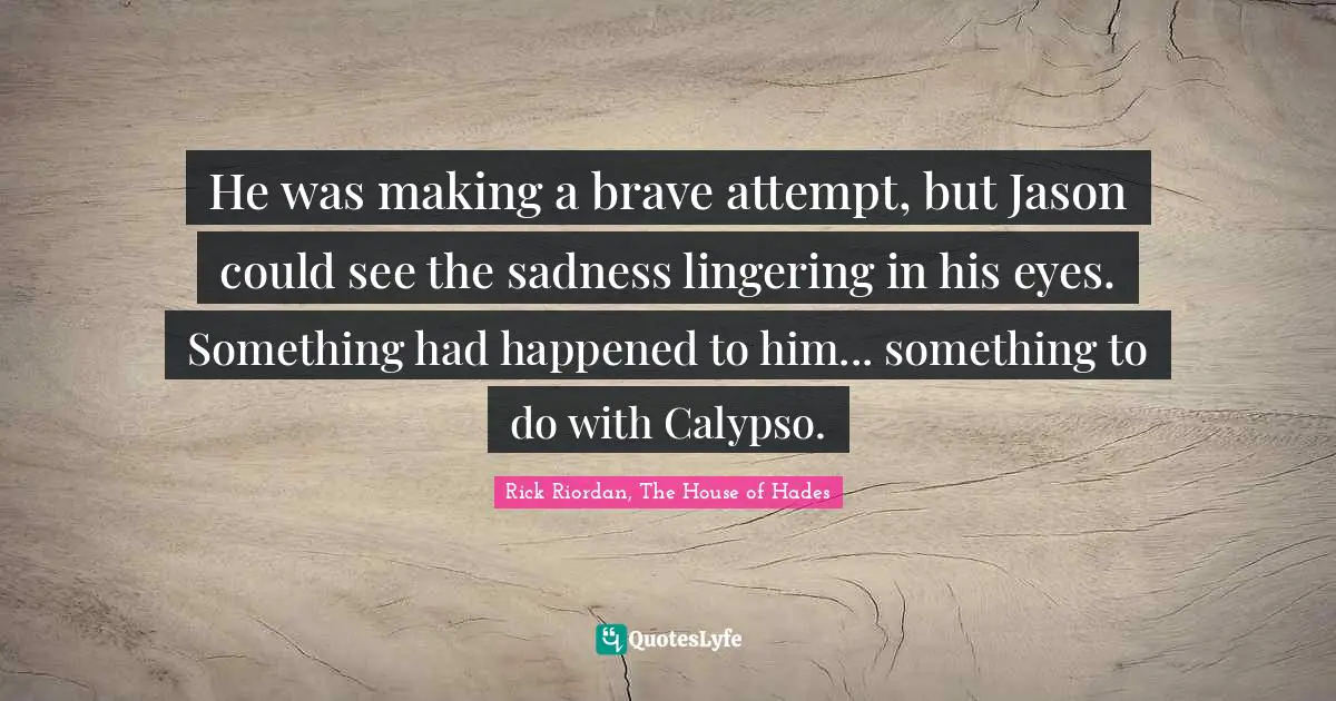 Leo Quotes: "He was making a brave attempt, but Jason could see the sadness lingering in his eyes. Something had happened to him... something to do with Calypso."