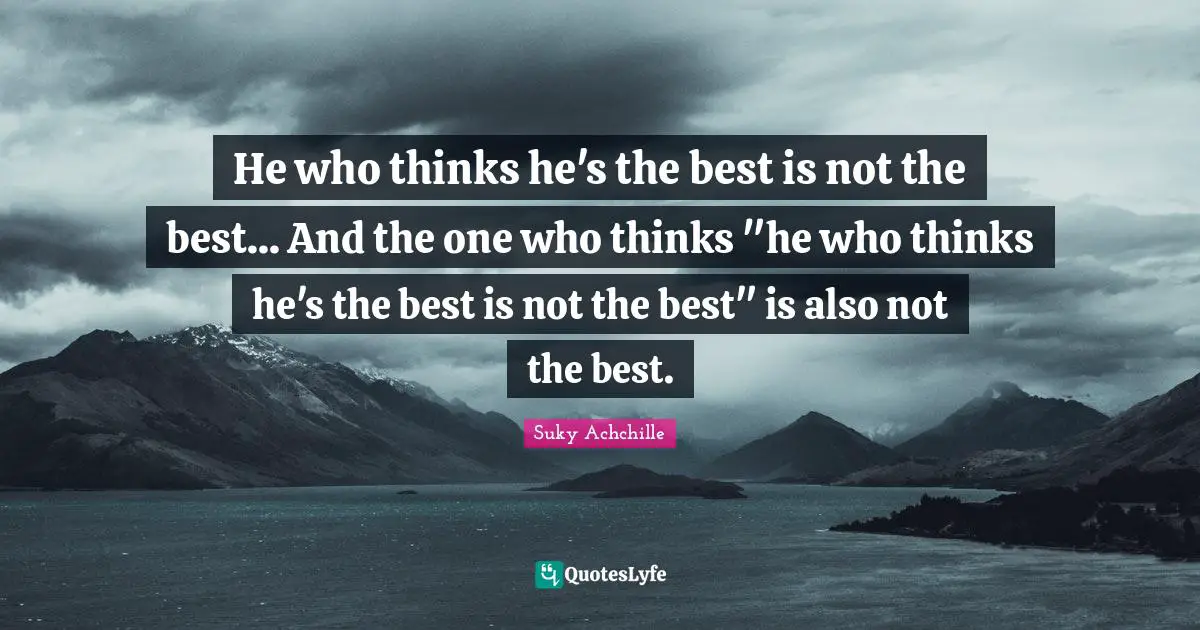 He who thinks he's the best is not the best... And the one who thinks "he who thinks he's the best is not the best" is also not the best.