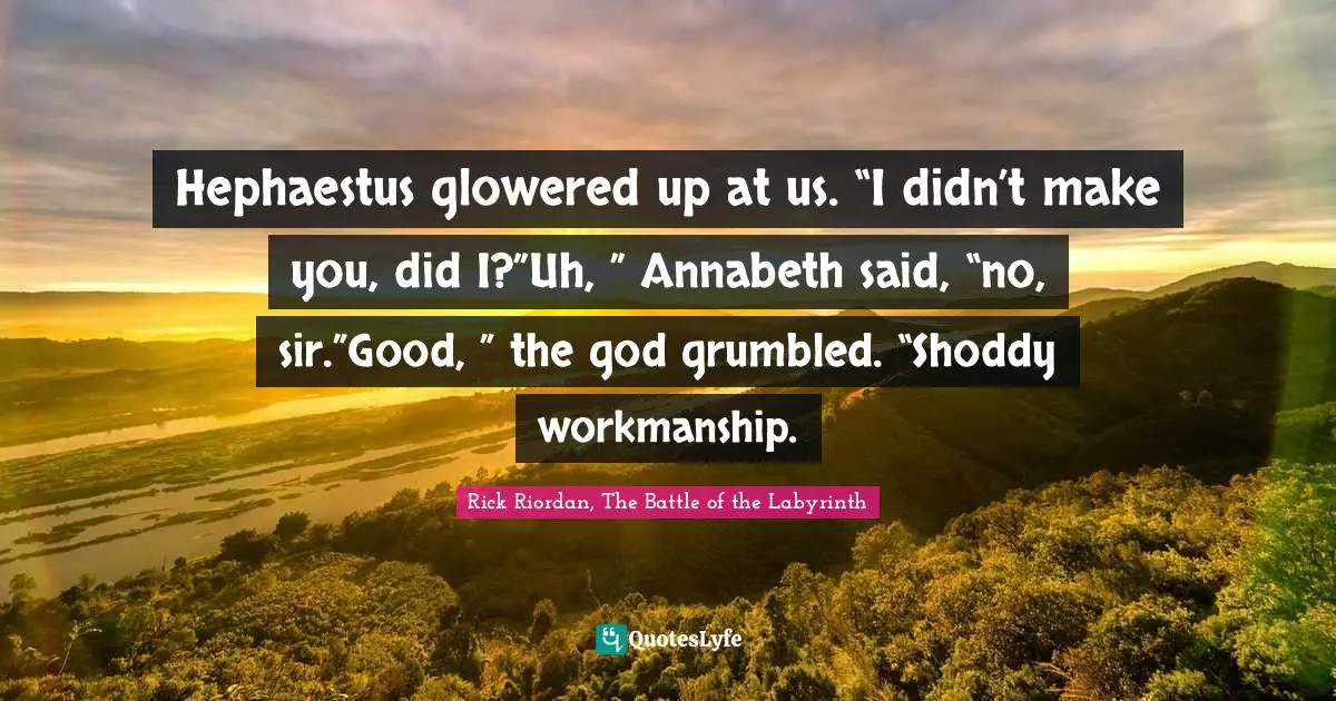 Hephaestus Quotes: "Hephaestus glowered up at us. “I didn’t make you, did I?”Uh, ” Annabeth said, “no, sir.”Good, ” the god grumbled. “Shoddy workmanship."