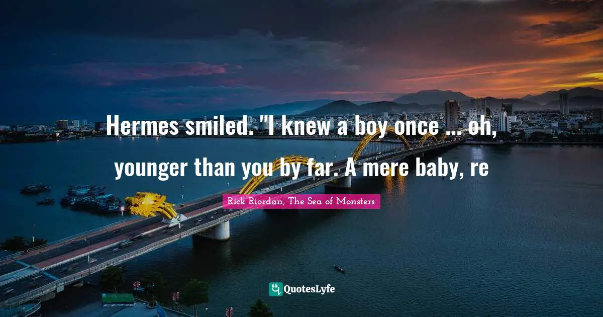 Hermes smiled. "I knew a boy once ... oh, younger than you by far. A mere baby, re