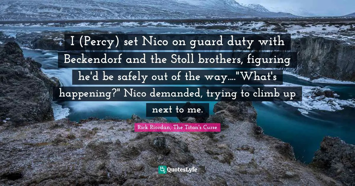 O Connor Quotes: "I (Percy) set Nico on guard duty with Beckendorf and the Stoll brothers, figuring he'd be safely out of the way...."What's happening?" Nico demanded, trying to climb up next to me."