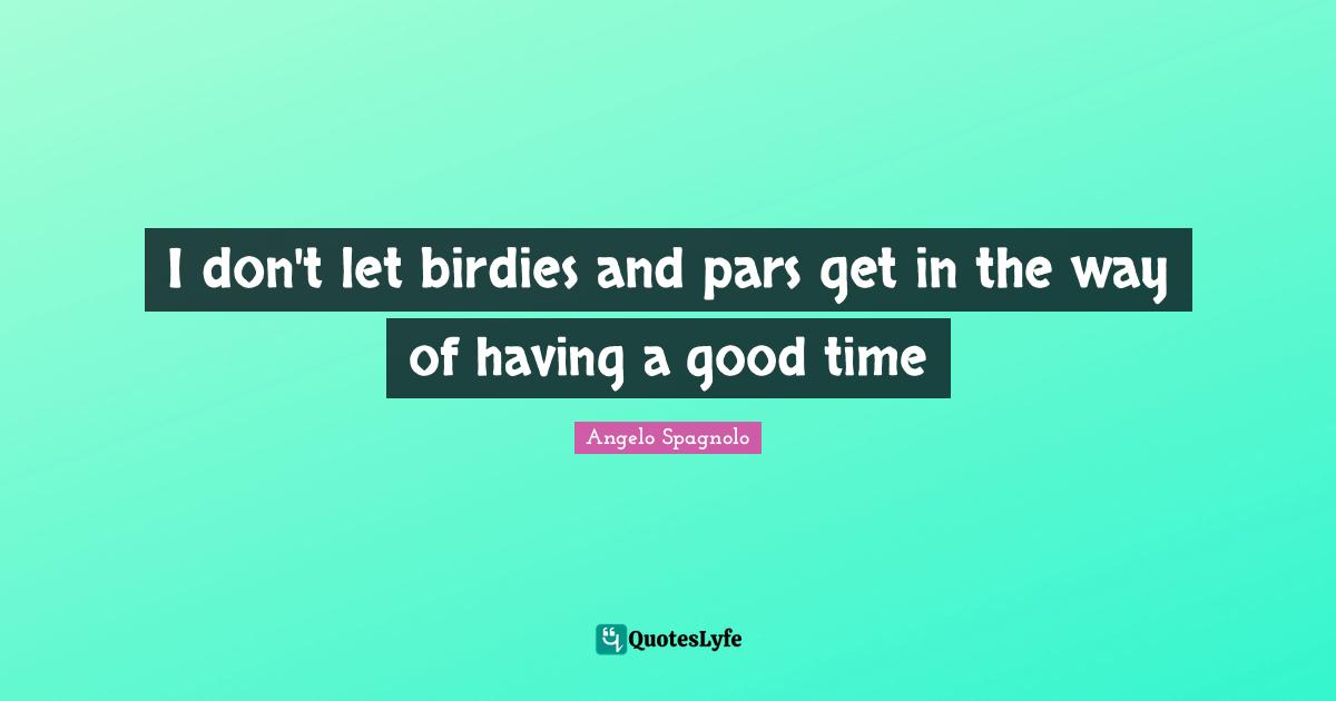 I don't let birdies and pars get in the way of having a good time