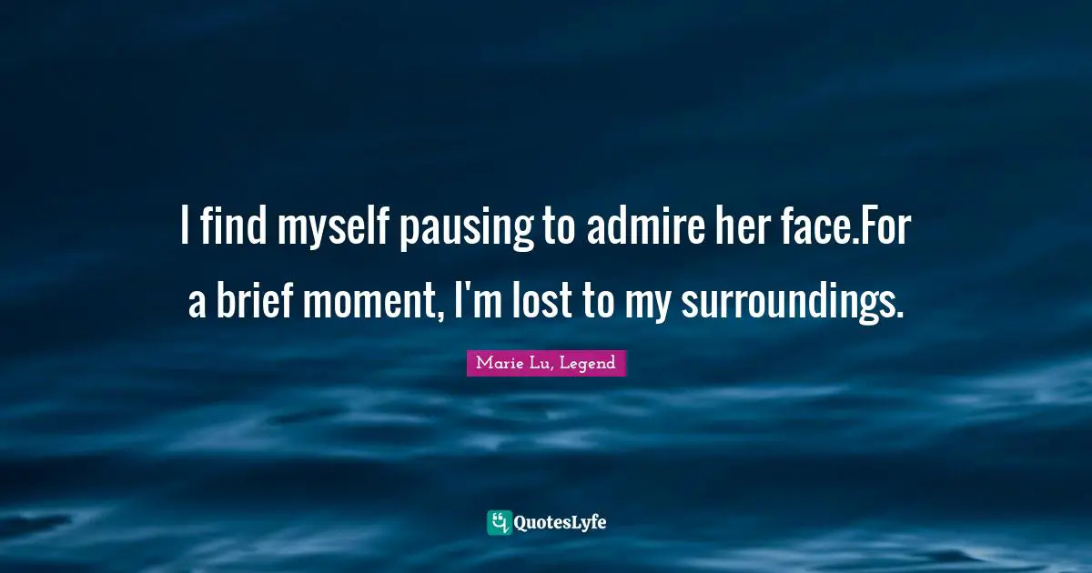 I find myself pausing to admire her face.For a brief moment, I'm lost to my surroundings.