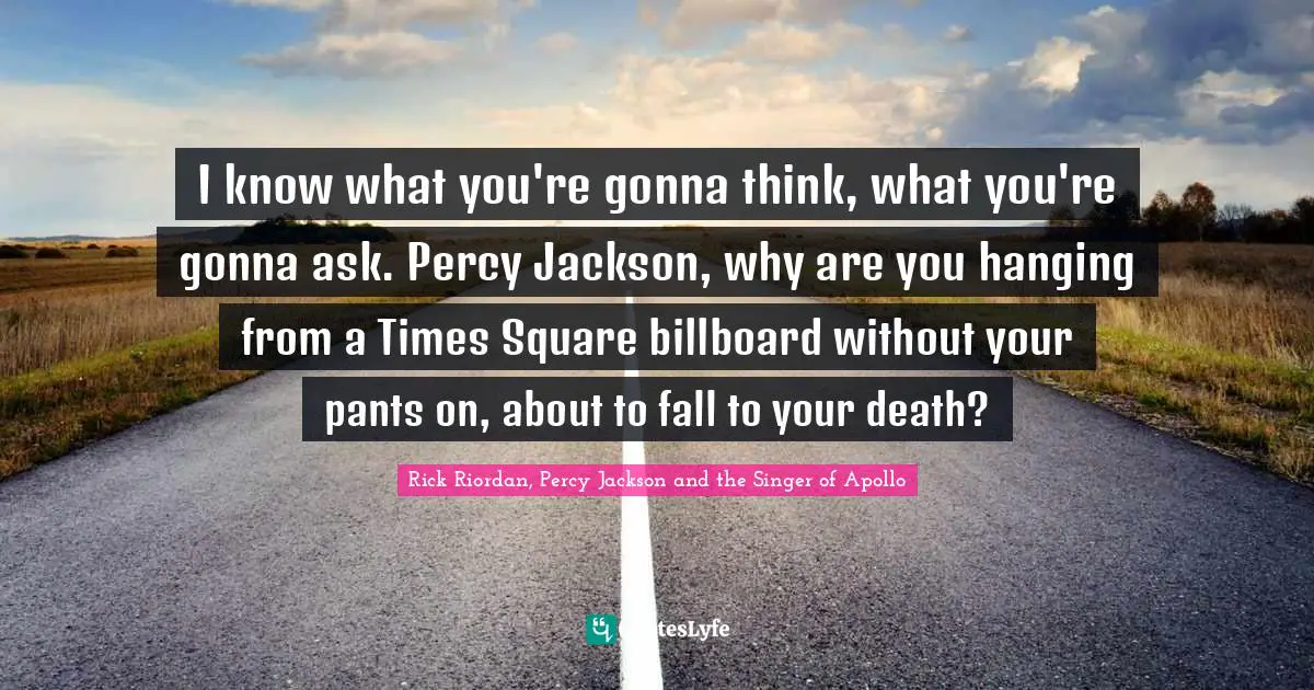 I know what you're gonna think, what you're gonna ask. Percy Jackson, why are you hanging from a Times Square billboard without your pants on, about to fall to your death?