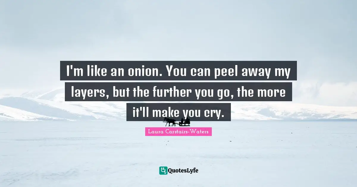 Onion Quotes: "I'm like an onion. You can peel away my layers, but the further you go, the more it'll make you cry."