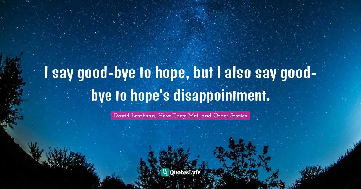 Bye Quotes: "I say good-bye to hope, but I also say good-bye to hope's disappointment."