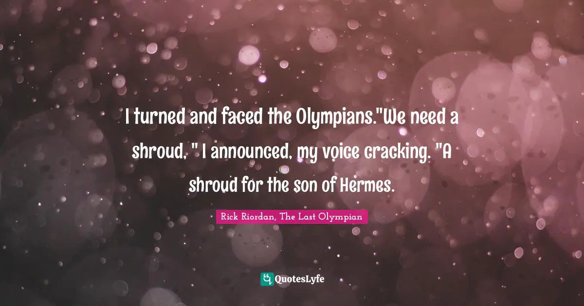 I turned and faced the Olympians."We need a shroud, " I announced, my voice cracking. "A shroud for the son of Hermes.