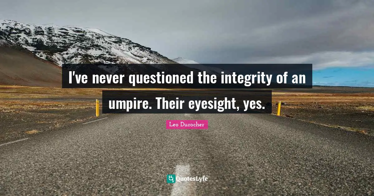 Leo Durocher Quotes: "I've never questioned the integrity of an umpire. Their eyesight, yes."