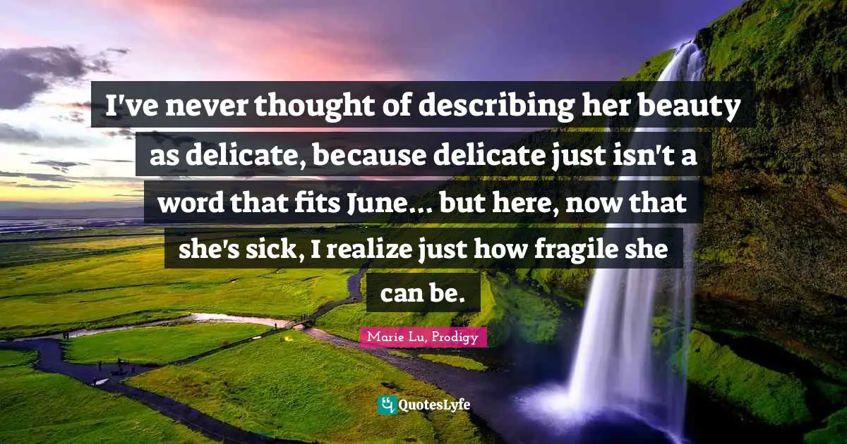 I've never thought of describing her beauty as delicate, because delicate just isn't a word that fits June... but here, now that she's sick, I realize just how fragile she can be.
