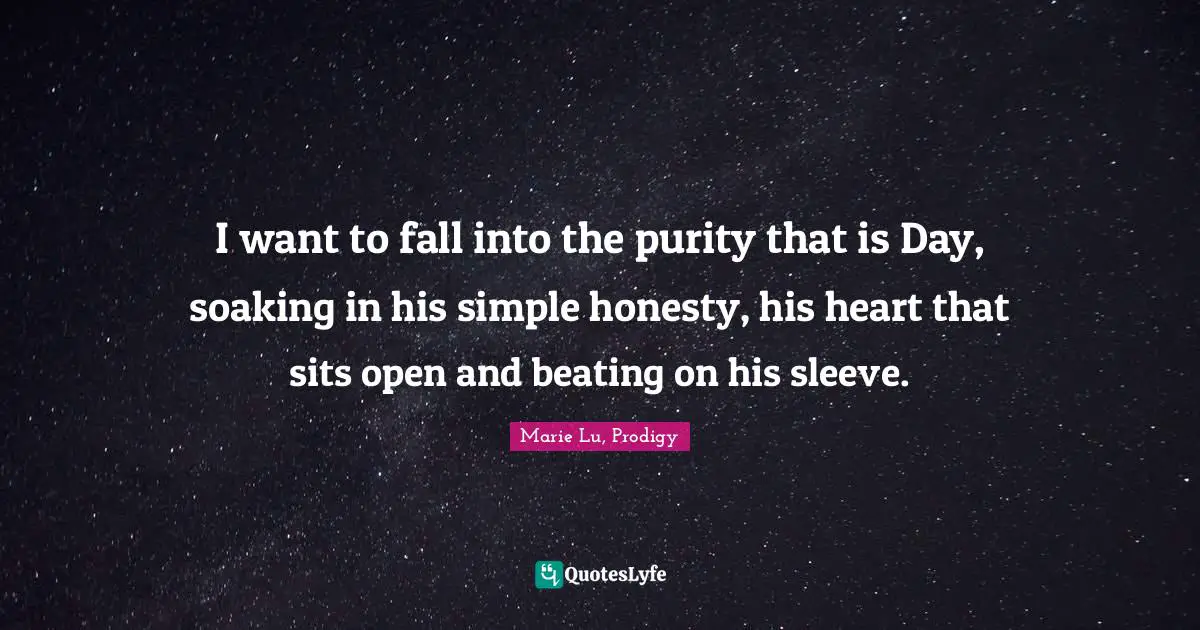 I want to fall into the purity that is Day, soaking in his simple honesty, his heart that sits open and beating on his sleeve.