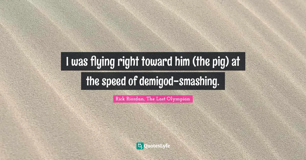 I was flying right toward him (the pig) at the speed of demigod-smashing.