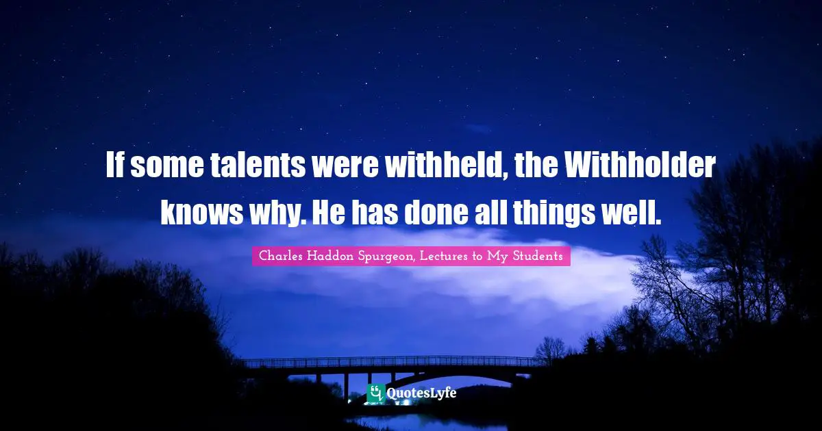 If some talents were withheld, the Withholder knows why. He has done all things well.