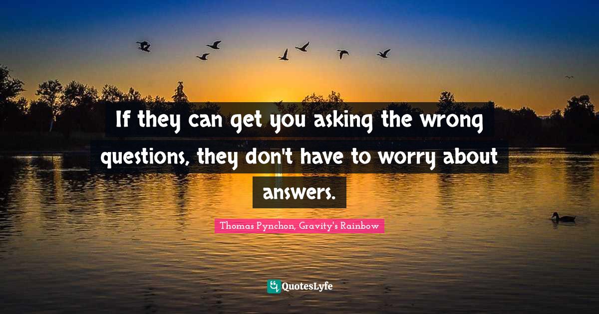 Wit Quotes: "If they can get you asking the wrong questions, they don't have to worry about answers."