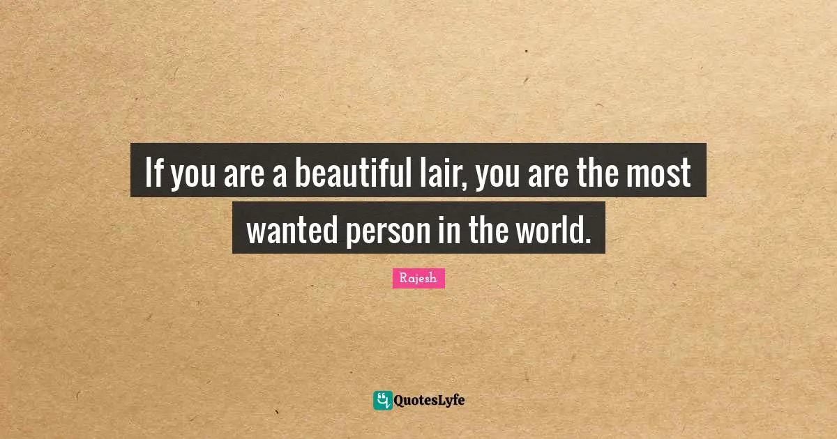 If you are a beautiful lair, you are the most wanted person in the world.