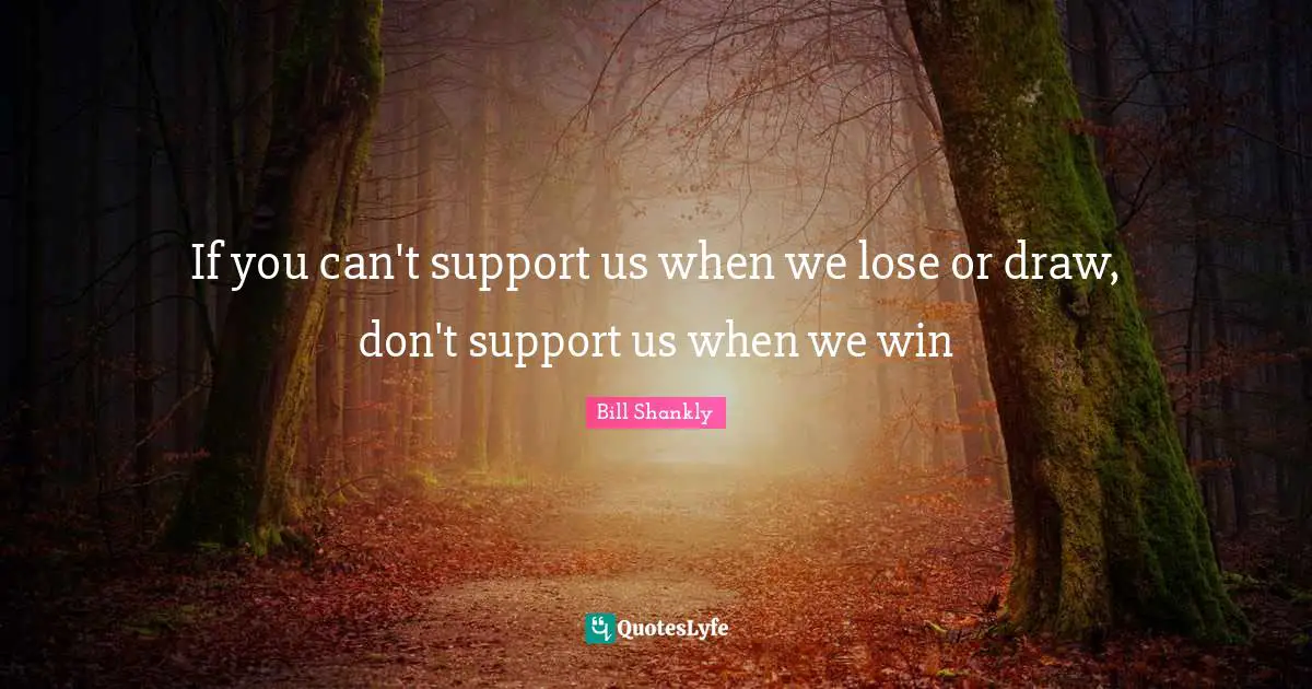 If you can't support us when we lose or draw, don't support us when we win