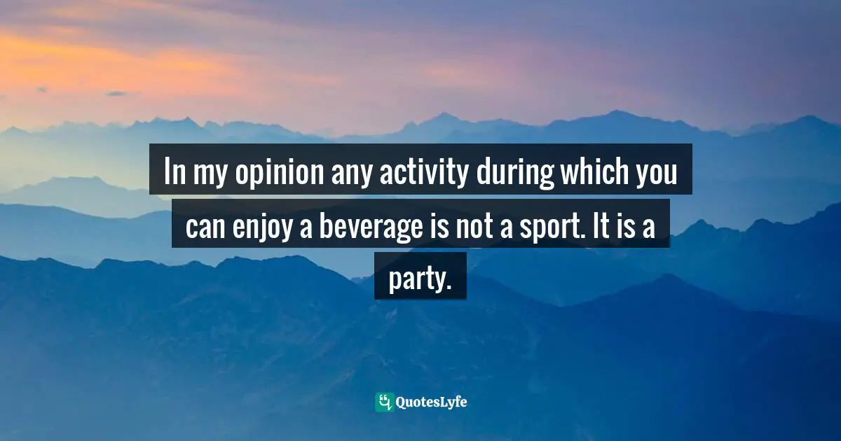 In my opinion any activity during which you can enjoy a beverage is not a sport. It is a party.