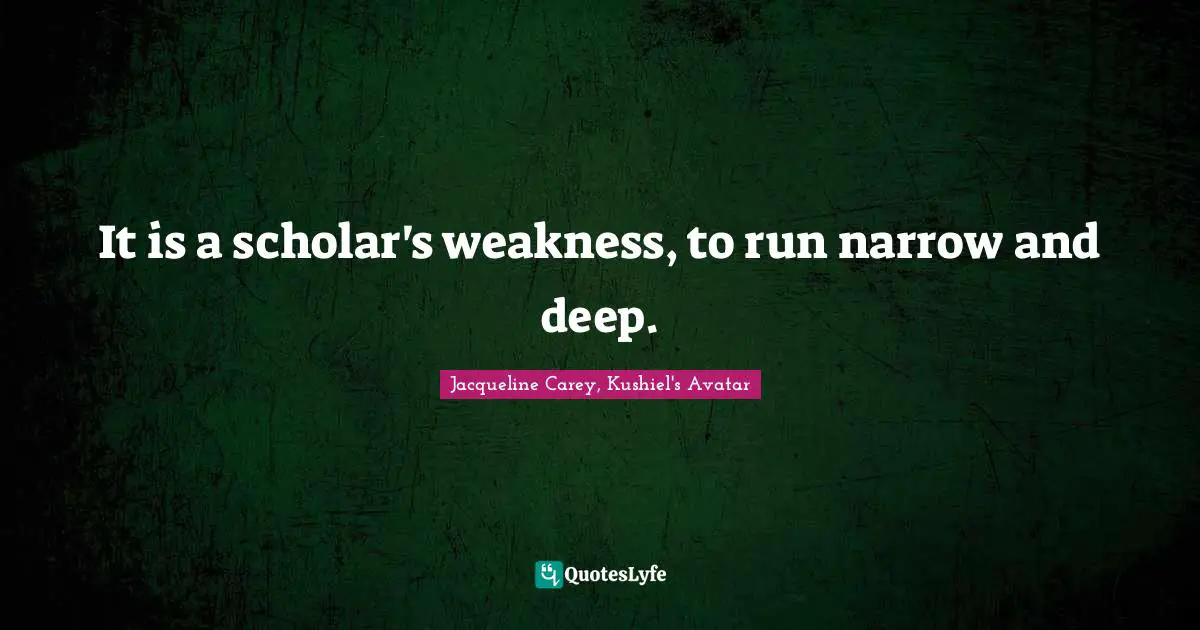 Jacqueline Carey Quotes: "It is a scholar's weakness, to run narrow and deep."
