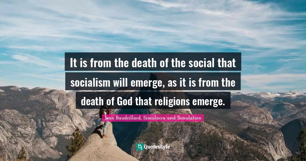 Simulation Quotes: "It is from the death of the social that socialism will emerge, as it is from the death of God that religions emerge."