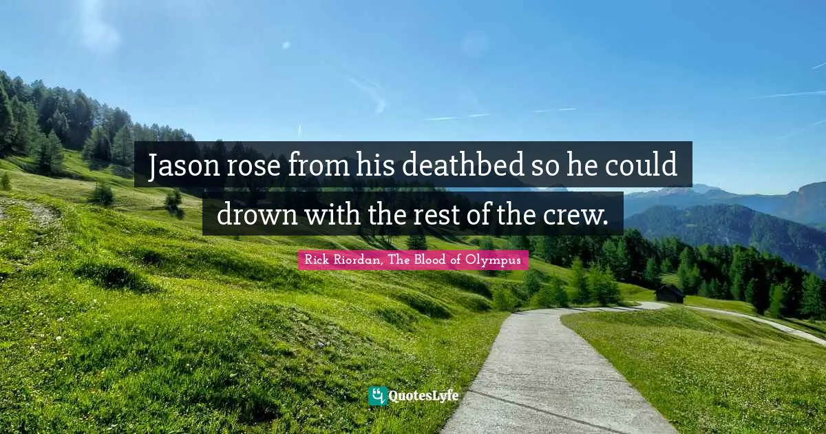 Jason rose from his deathbed so he could drown with the rest of the crew.