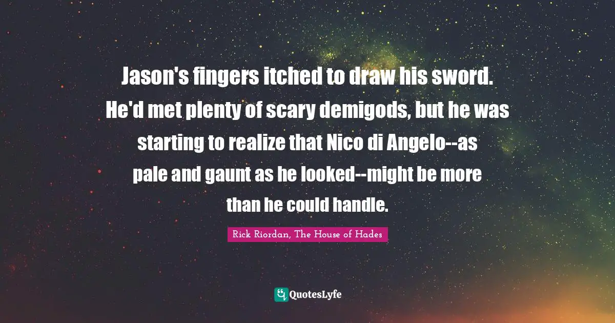 Heroes Quotes: "Jason's fingers itched to draw his sword. He'd met plenty of scary demigods, but he was starting to realize that Nico di Angelo--as pale and gaunt as he looked--might be more than he could handle."