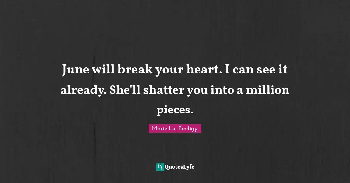A Shattered Heart Quotes: "June will break your heart. I can see it already. She'll shatter you into a million pieces."