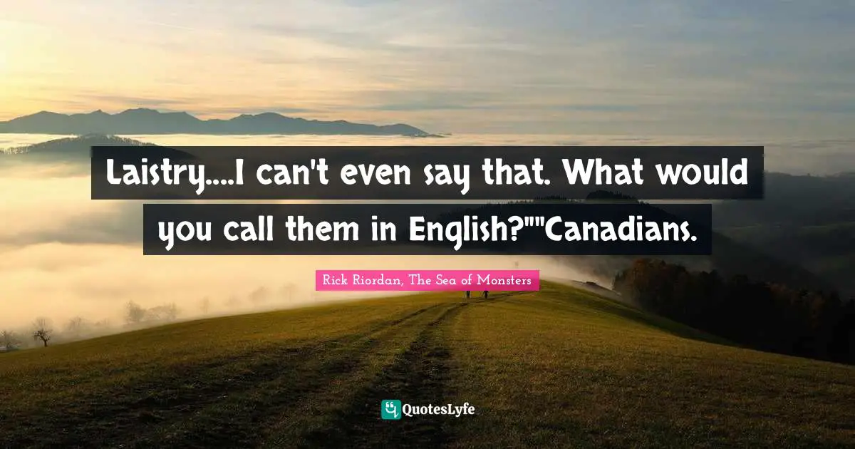 Laistry....I can't even say that. What would you call them in English?""Canadians.