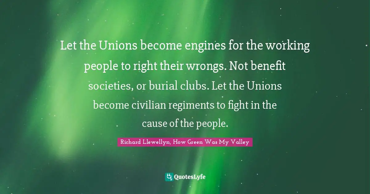 Let the Unions become engines for the working people to right their wrongs. Not benefit societies, or burial clubs. Let the Unions become civilian regiments to fight in the cause of the people.
