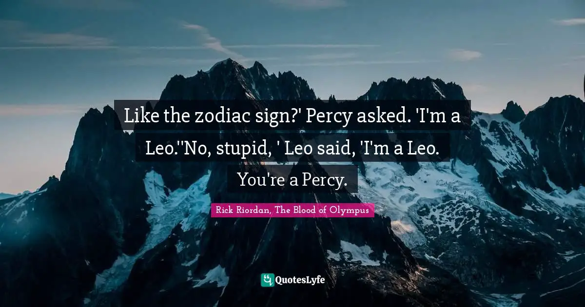Like the zodiac sign?' Percy asked. 'I'm a Leo.''No, stupid, ' Leo said, 'I'm a Leo. You're a Percy.