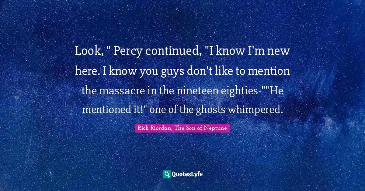 Son Of Neptune Quotes: "Look, " Percy continued, "I know I'm new here. I know you guys don't like to mention the massacre in the nineteen eighties-""He mentioned it!" one of the ghosts whimpered."