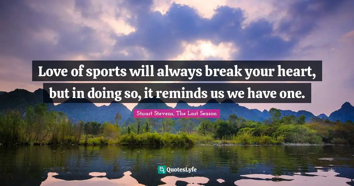 Love of sports will always break your heart, but in doing so, it reminds us we have one.