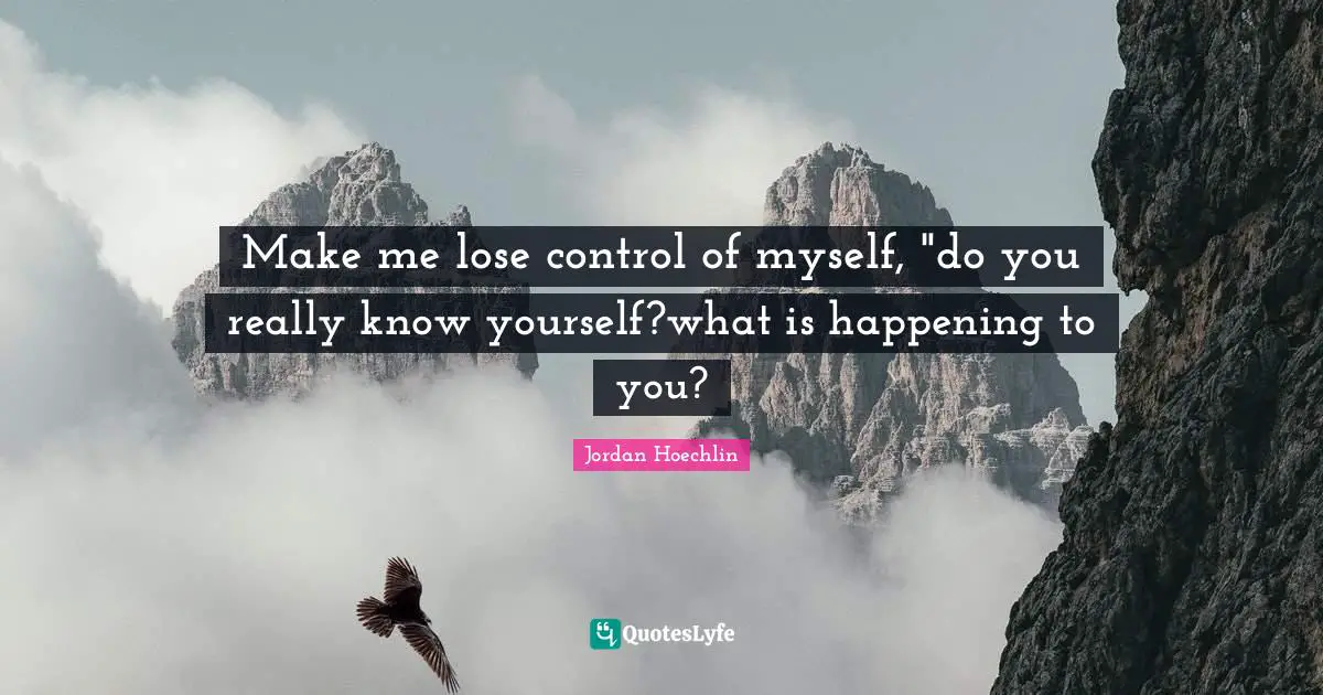 Jordan Hoechlin Quotes: "Make me lose control of myself, "do you really know yourself?what is happening to you?"