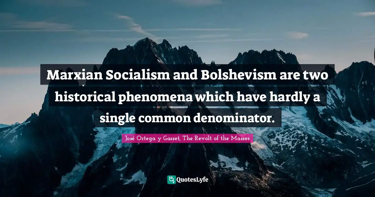 José Ortega Y Gasset Quotes: "Marxian Socialism and Bolshevism are two historical phenomena which have hardly a single common denominator."