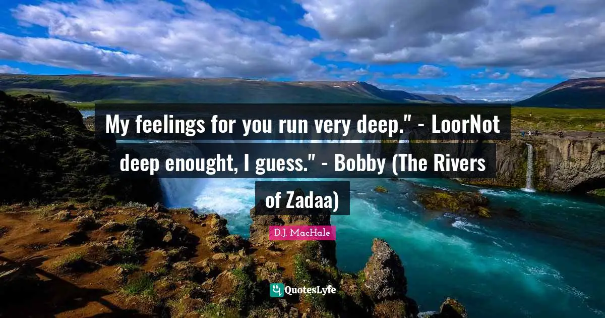 My feelings for you run very deep." - LoorNot deep enought, I guess." - Bobby (The Rivers of Zadaa)