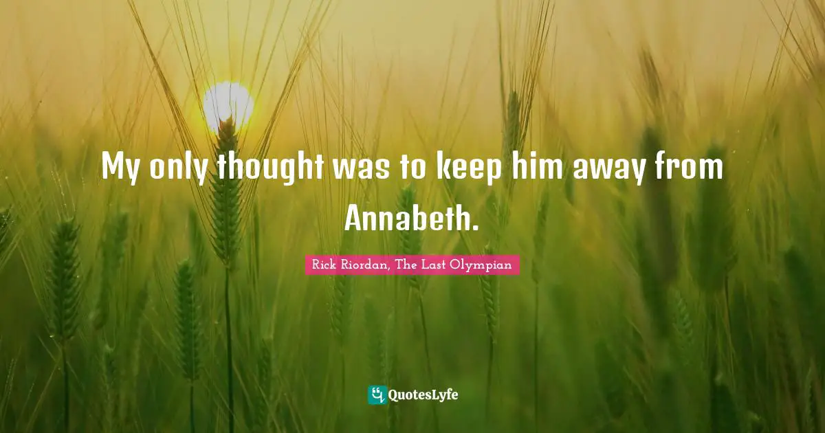 My only thought was to keep him away from Annabeth.