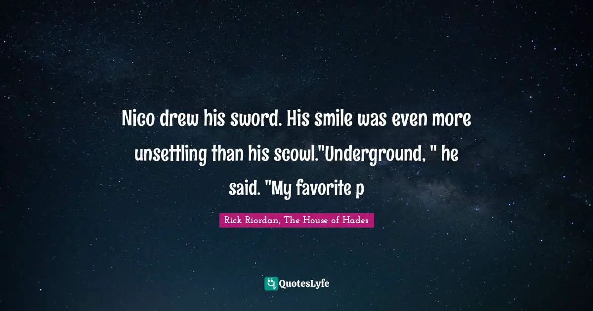 Nico drew his sword. His smile was even more unsettling than his scowl."Underground, " he said. "My favorite p