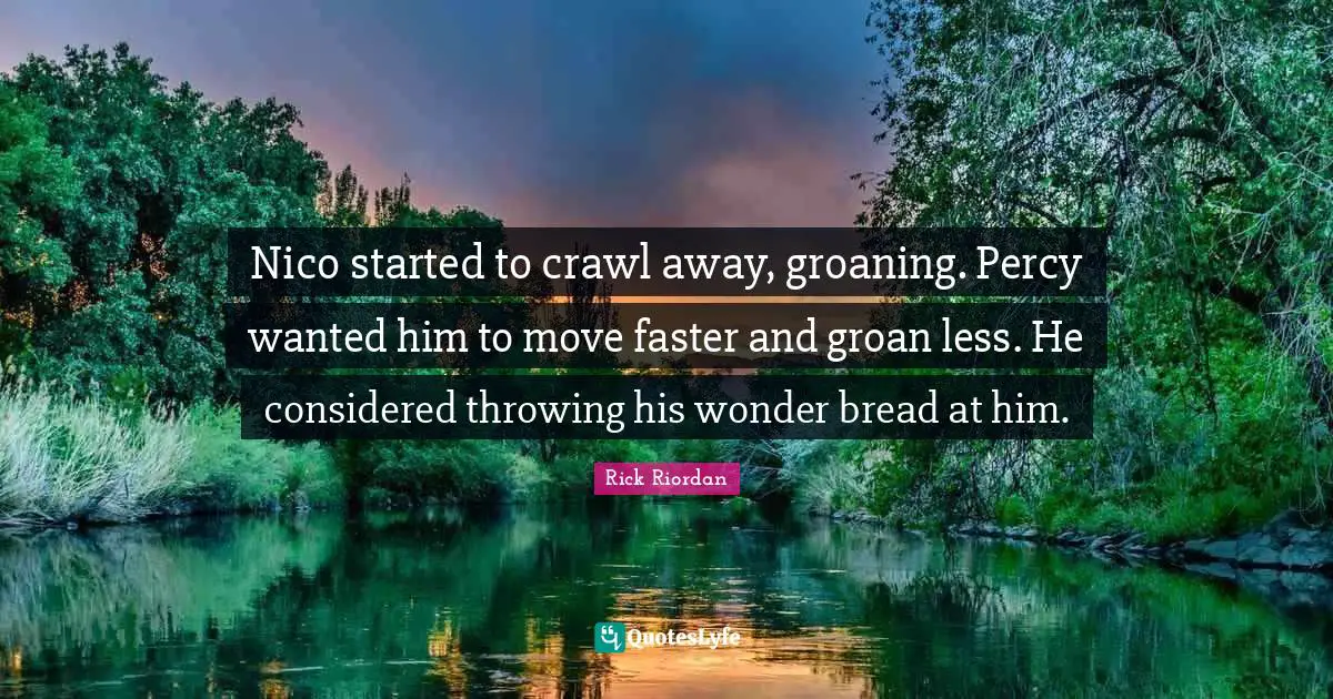 Wonder Bread Quotes: "Nico started to crawl away, groaning. Percy wanted him to move faster and groan less. He considered throwing his wonder bread at him."