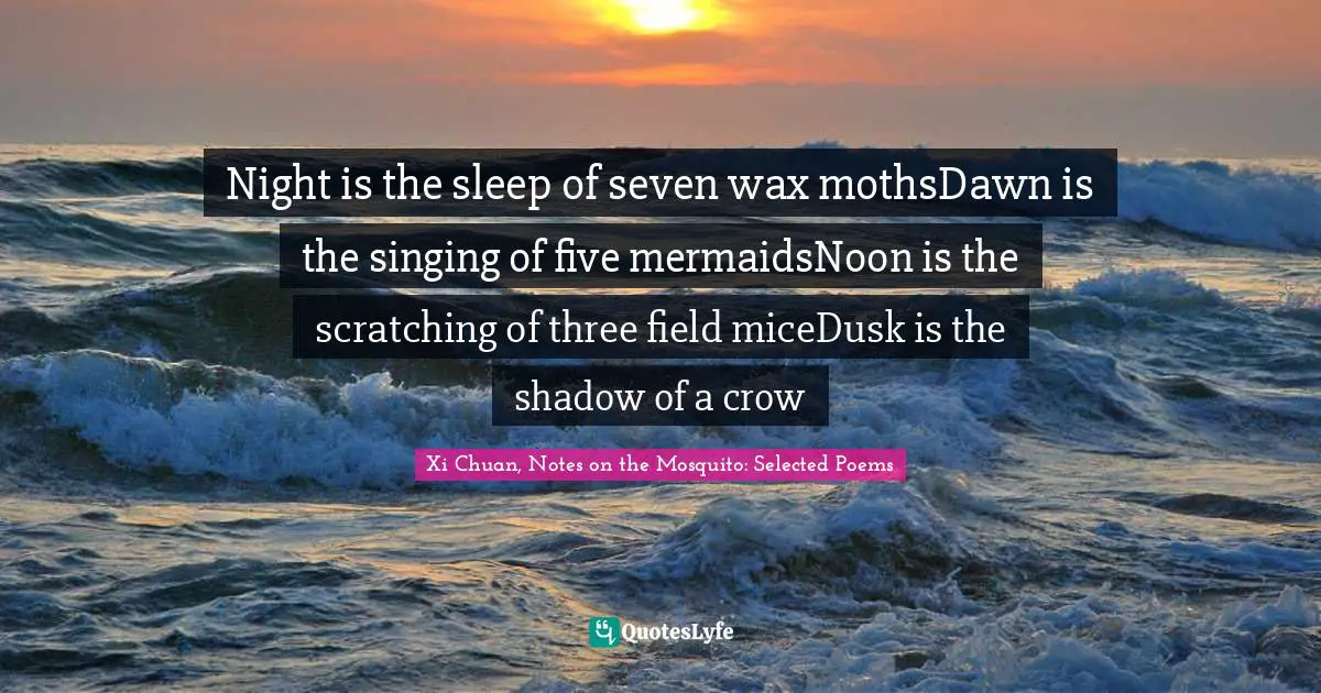 Night is the sleep of seven wax mothsDawn is the singing of five mermaidsNoon is the scratching of three field miceDusk is the shadow of a crow