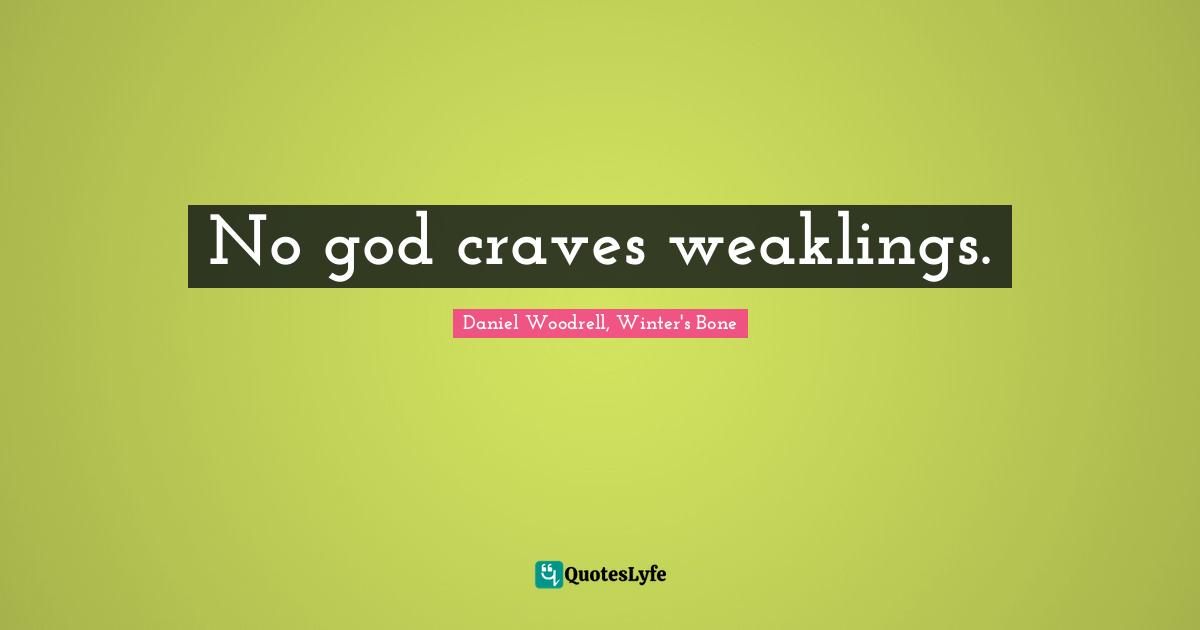 No god craves weaklings.