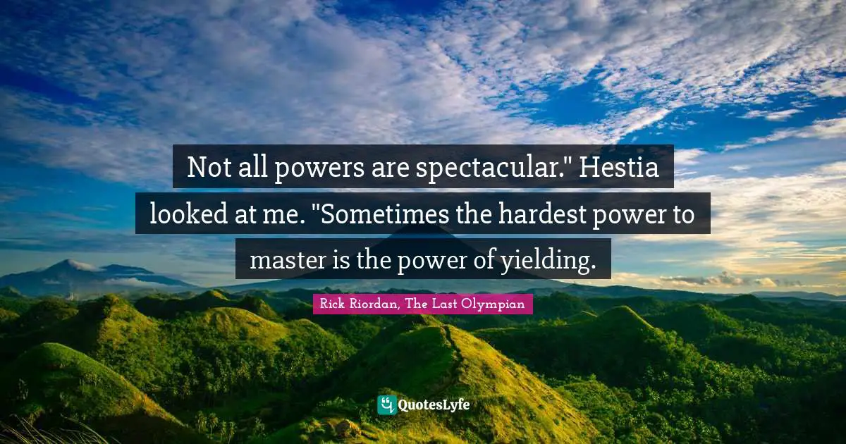 Not all powers are spectacular." Hestia looked at me. "Sometimes the hardest power to master is the power of yielding.