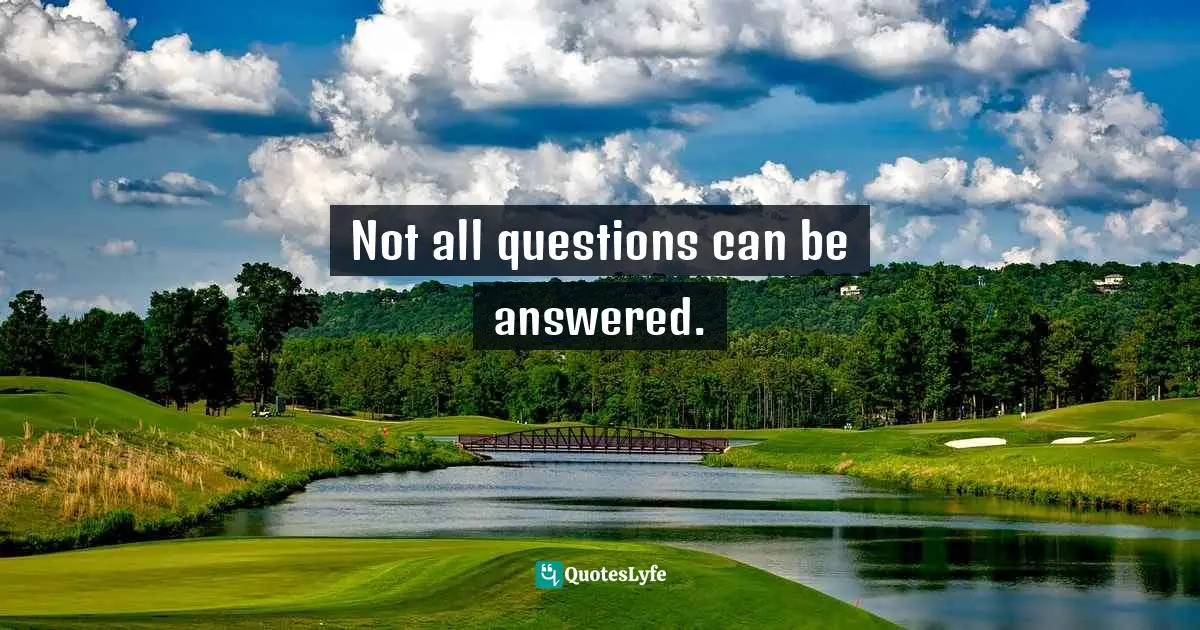 Not all questions can be answered.